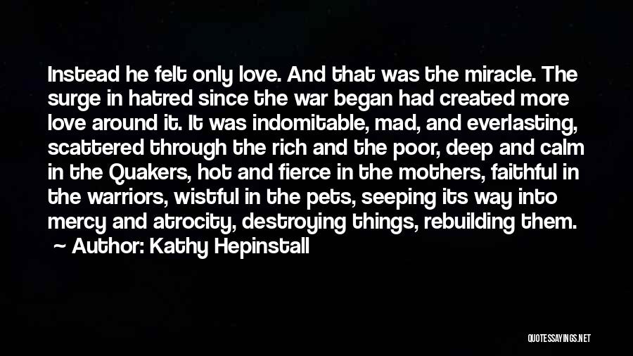 Kathy Hepinstall Quotes: Instead He Felt Only Love. And That Was The Miracle. The Surge In Hatred Since The War Began Had Created