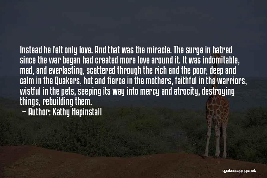 Kathy Hepinstall Quotes: Instead He Felt Only Love. And That Was The Miracle. The Surge In Hatred Since The War Began Had Created