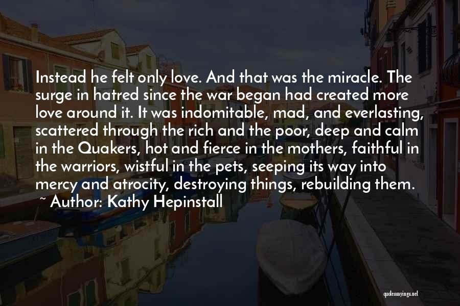 Kathy Hepinstall Quotes: Instead He Felt Only Love. And That Was The Miracle. The Surge In Hatred Since The War Began Had Created