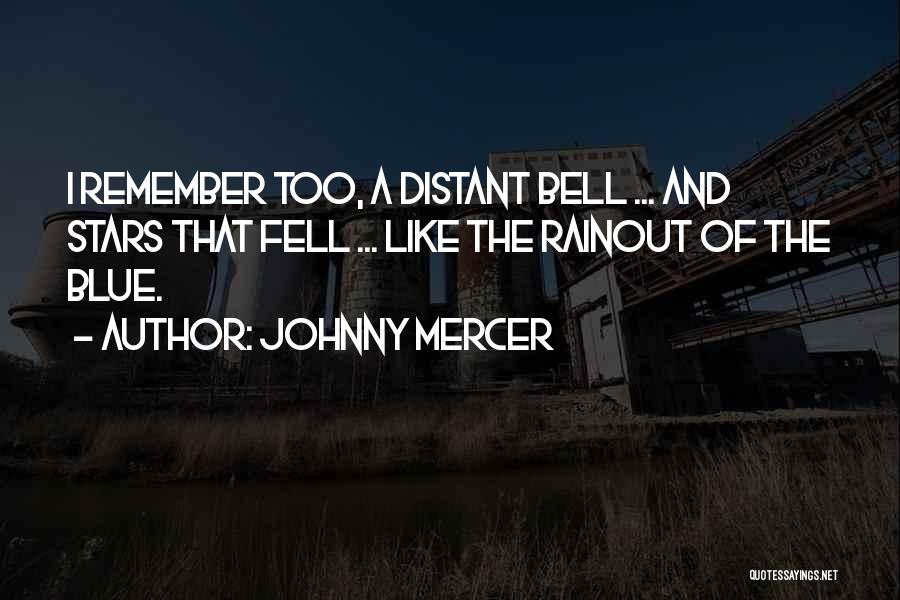 Johnny Mercer Quotes: I Remember Too, A Distant Bell ... And Stars That Fell ... Like The Rainout Of The Blue.
