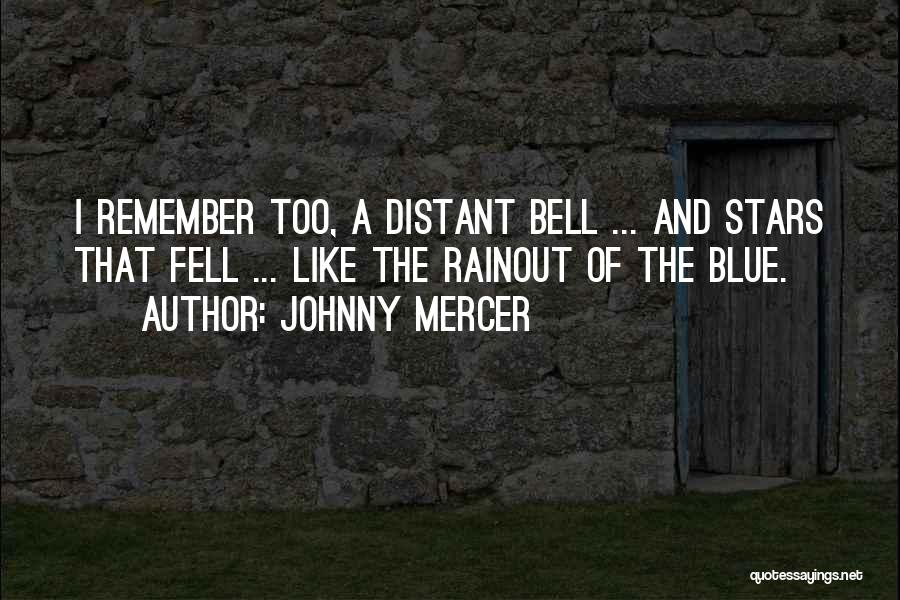 Johnny Mercer Quotes: I Remember Too, A Distant Bell ... And Stars That Fell ... Like The Rainout Of The Blue.