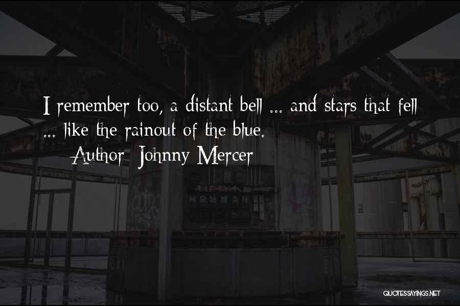 Johnny Mercer Quotes: I Remember Too, A Distant Bell ... And Stars That Fell ... Like The Rainout Of The Blue.