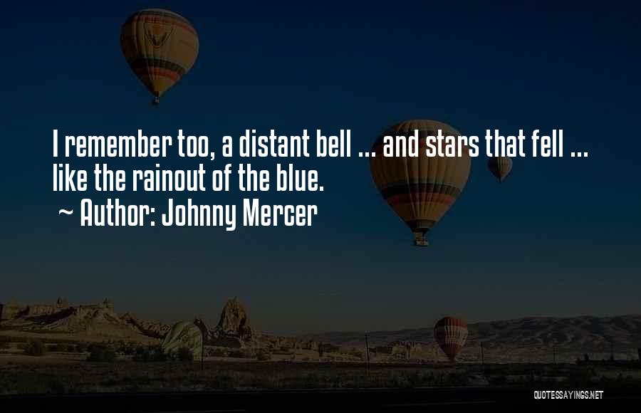 Johnny Mercer Quotes: I Remember Too, A Distant Bell ... And Stars That Fell ... Like The Rainout Of The Blue.