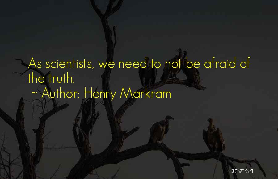 Henry Markram Quotes: As Scientists, We Need To Not Be Afraid Of The Truth.