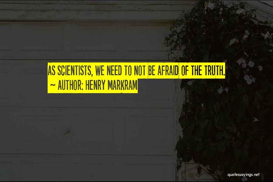 Henry Markram Quotes: As Scientists, We Need To Not Be Afraid Of The Truth.