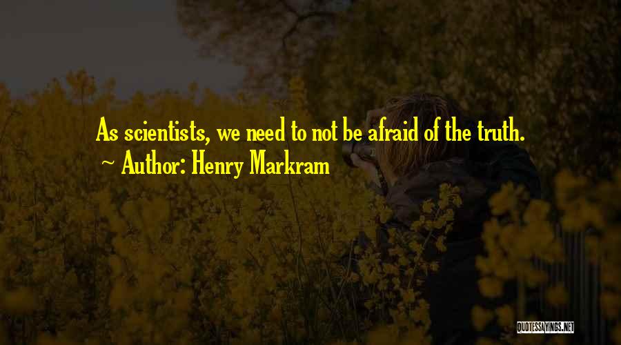 Henry Markram Quotes: As Scientists, We Need To Not Be Afraid Of The Truth.