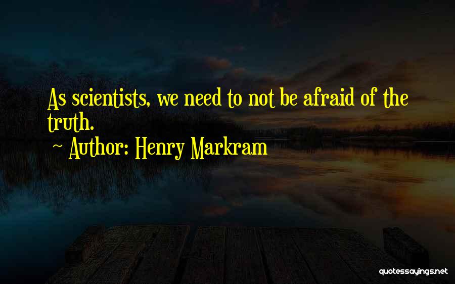 Henry Markram Quotes: As Scientists, We Need To Not Be Afraid Of The Truth.