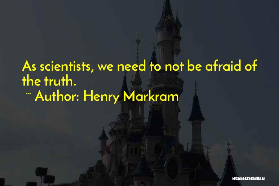 Henry Markram Quotes: As Scientists, We Need To Not Be Afraid Of The Truth.
