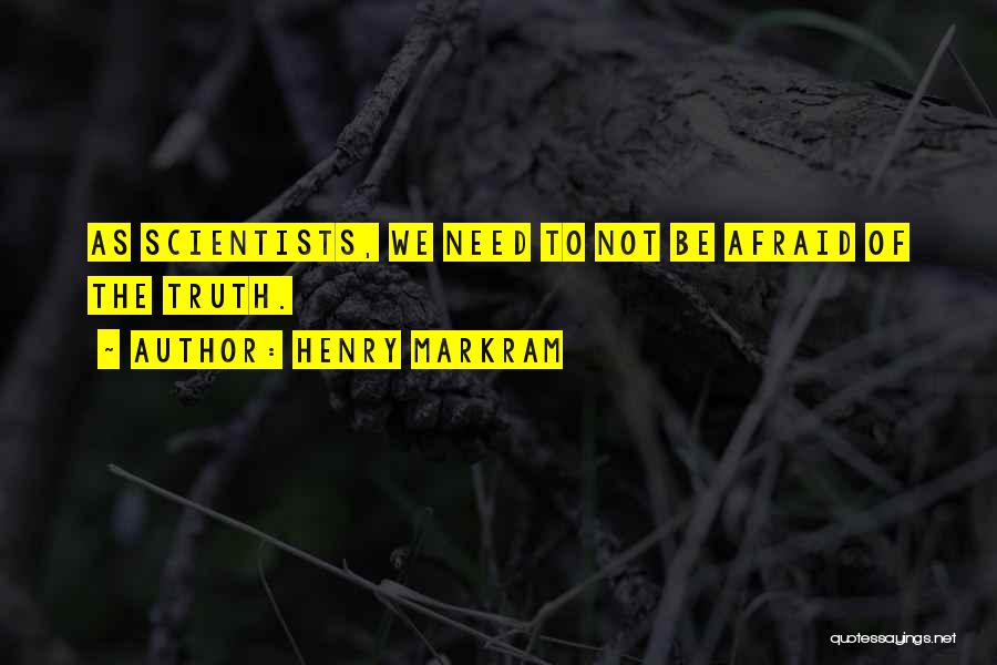 Henry Markram Quotes: As Scientists, We Need To Not Be Afraid Of The Truth.