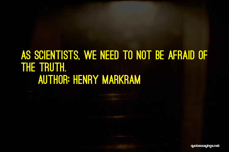 Henry Markram Quotes: As Scientists, We Need To Not Be Afraid Of The Truth.