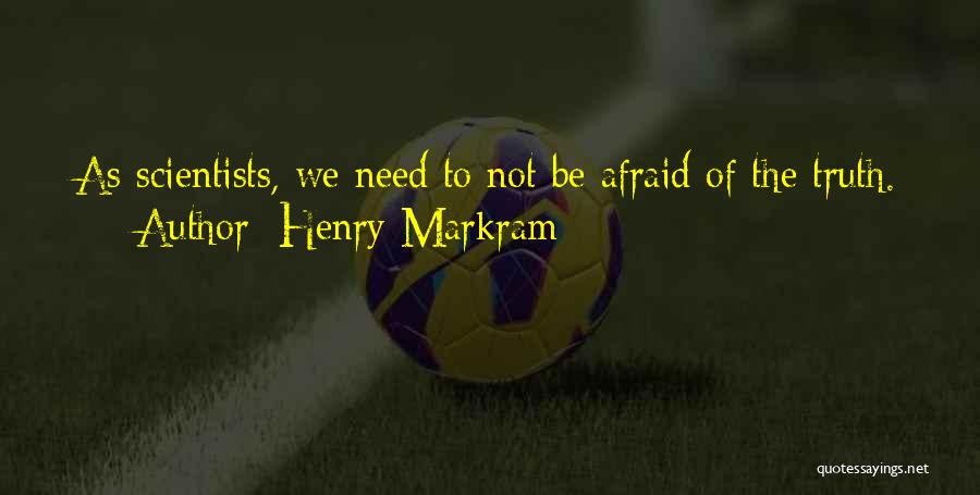 Henry Markram Quotes: As Scientists, We Need To Not Be Afraid Of The Truth.