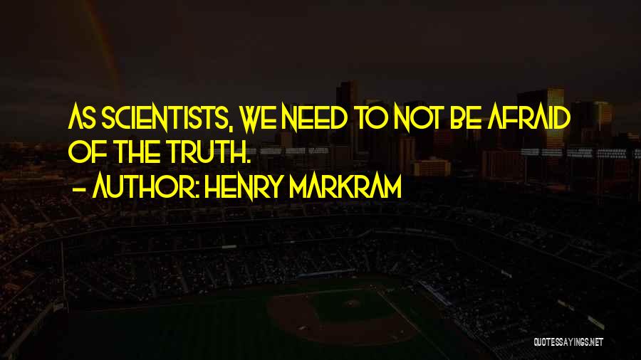 Henry Markram Quotes: As Scientists, We Need To Not Be Afraid Of The Truth.