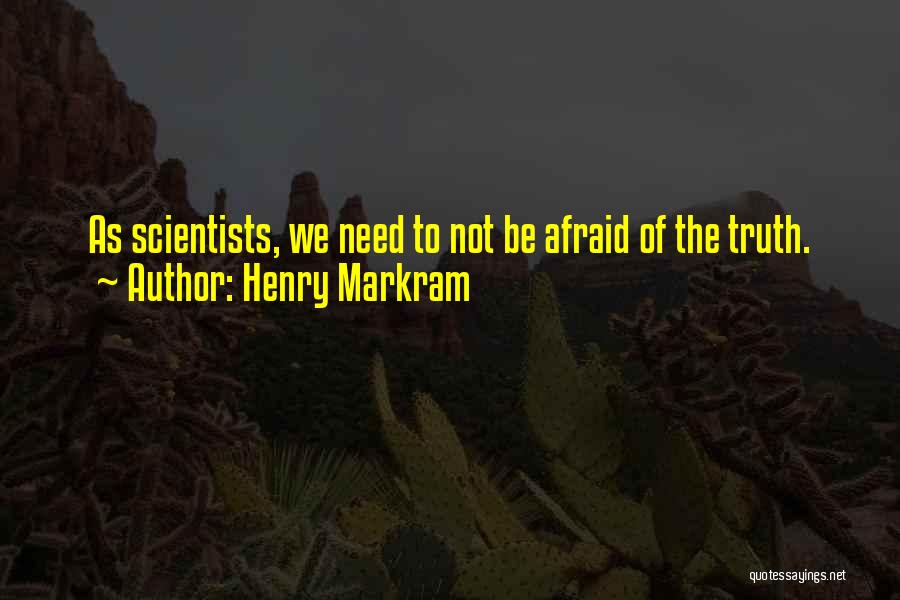 Henry Markram Quotes: As Scientists, We Need To Not Be Afraid Of The Truth.