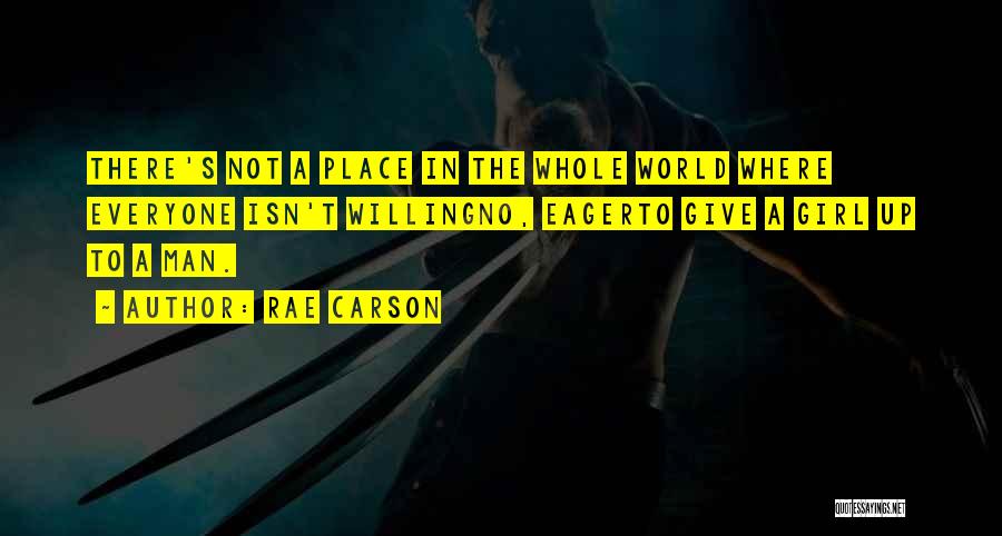 Rae Carson Quotes: There's Not A Place In The Whole World Where Everyone Isn't Willingno, Eagerto Give A Girl Up To A Man.