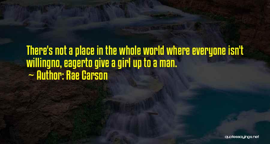 Rae Carson Quotes: There's Not A Place In The Whole World Where Everyone Isn't Willingno, Eagerto Give A Girl Up To A Man.