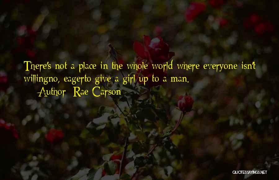 Rae Carson Quotes: There's Not A Place In The Whole World Where Everyone Isn't Willingno, Eagerto Give A Girl Up To A Man.