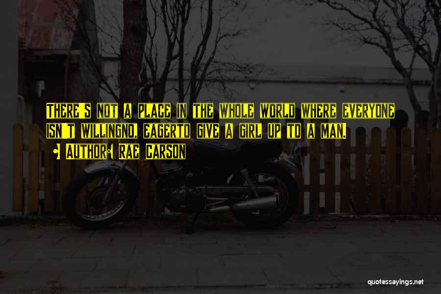 Rae Carson Quotes: There's Not A Place In The Whole World Where Everyone Isn't Willingno, Eagerto Give A Girl Up To A Man.