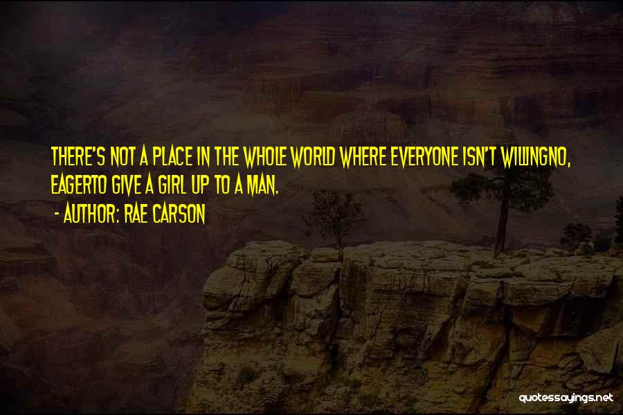 Rae Carson Quotes: There's Not A Place In The Whole World Where Everyone Isn't Willingno, Eagerto Give A Girl Up To A Man.