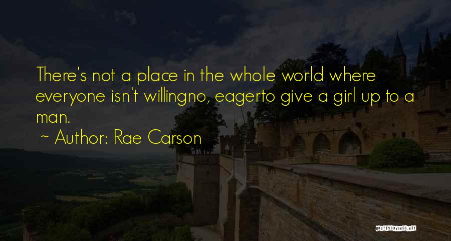 Rae Carson Quotes: There's Not A Place In The Whole World Where Everyone Isn't Willingno, Eagerto Give A Girl Up To A Man.