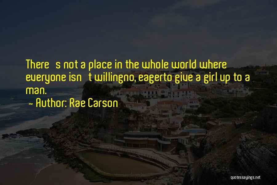 Rae Carson Quotes: There's Not A Place In The Whole World Where Everyone Isn't Willingno, Eagerto Give A Girl Up To A Man.