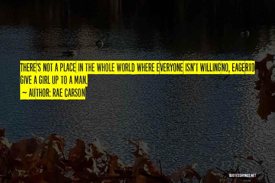 Rae Carson Quotes: There's Not A Place In The Whole World Where Everyone Isn't Willingno, Eagerto Give A Girl Up To A Man.