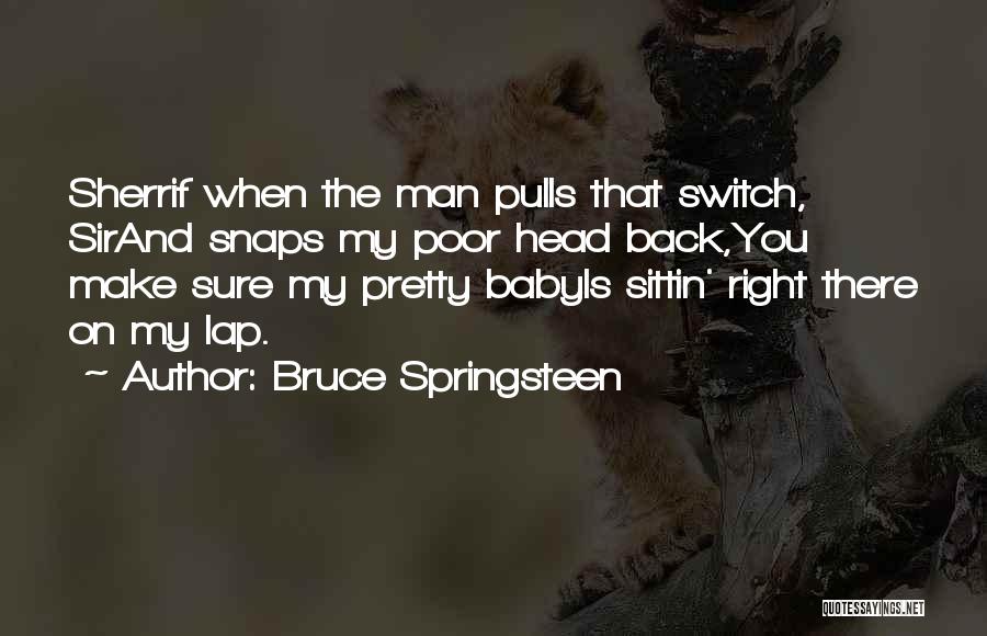 Bruce Springsteen Quotes: Sherrif When The Man Pulls That Switch, Sirand Snaps My Poor Head Back,you Make Sure My Pretty Babyis Sittin' Right