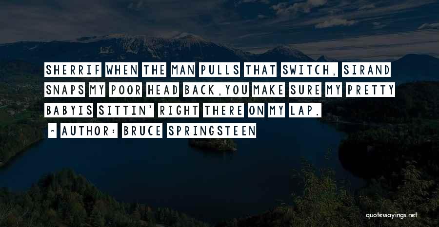 Bruce Springsteen Quotes: Sherrif When The Man Pulls That Switch, Sirand Snaps My Poor Head Back,you Make Sure My Pretty Babyis Sittin' Right