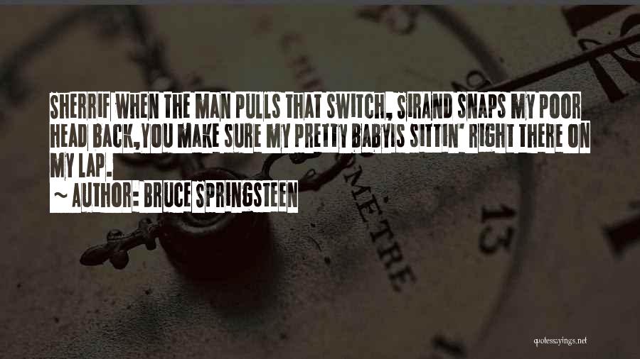 Bruce Springsteen Quotes: Sherrif When The Man Pulls That Switch, Sirand Snaps My Poor Head Back,you Make Sure My Pretty Babyis Sittin' Right