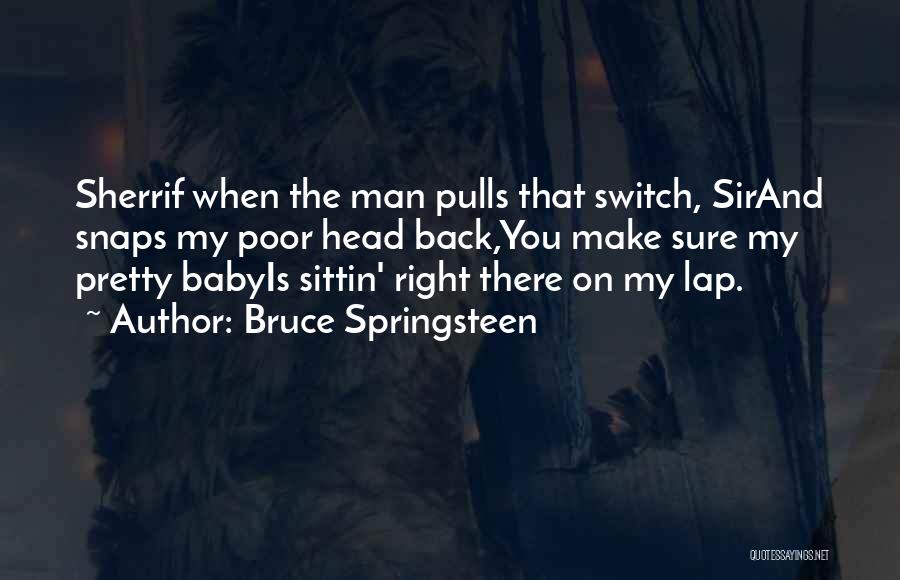 Bruce Springsteen Quotes: Sherrif When The Man Pulls That Switch, Sirand Snaps My Poor Head Back,you Make Sure My Pretty Babyis Sittin' Right