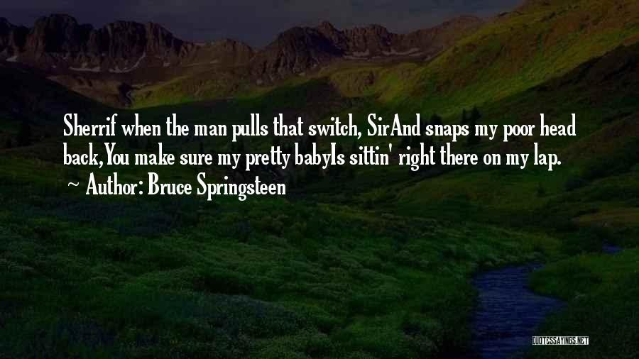 Bruce Springsteen Quotes: Sherrif When The Man Pulls That Switch, Sirand Snaps My Poor Head Back,you Make Sure My Pretty Babyis Sittin' Right