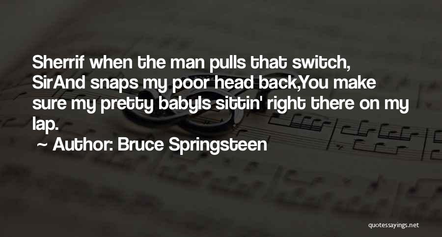 Bruce Springsteen Quotes: Sherrif When The Man Pulls That Switch, Sirand Snaps My Poor Head Back,you Make Sure My Pretty Babyis Sittin' Right