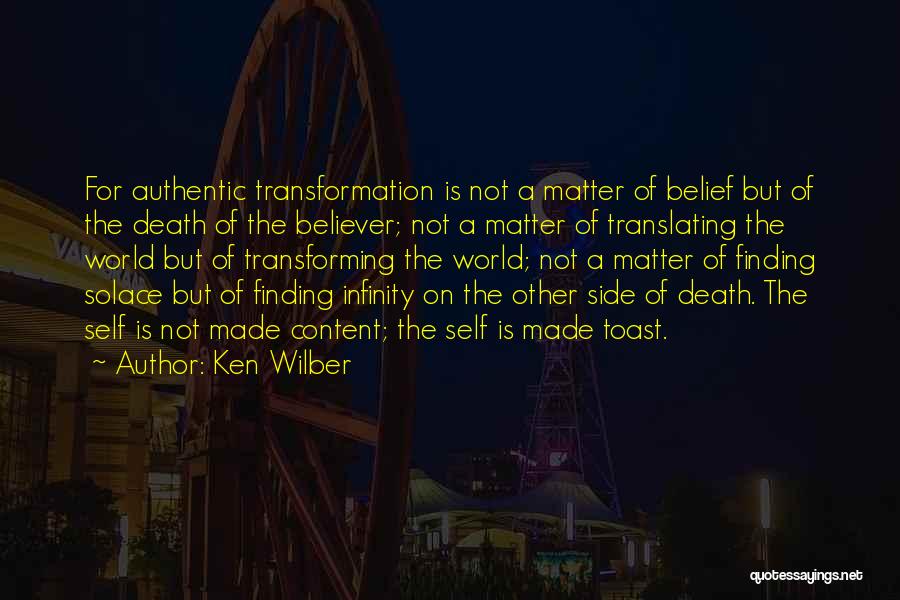 Ken Wilber Quotes: For Authentic Transformation Is Not A Matter Of Belief But Of The Death Of The Believer; Not A Matter Of