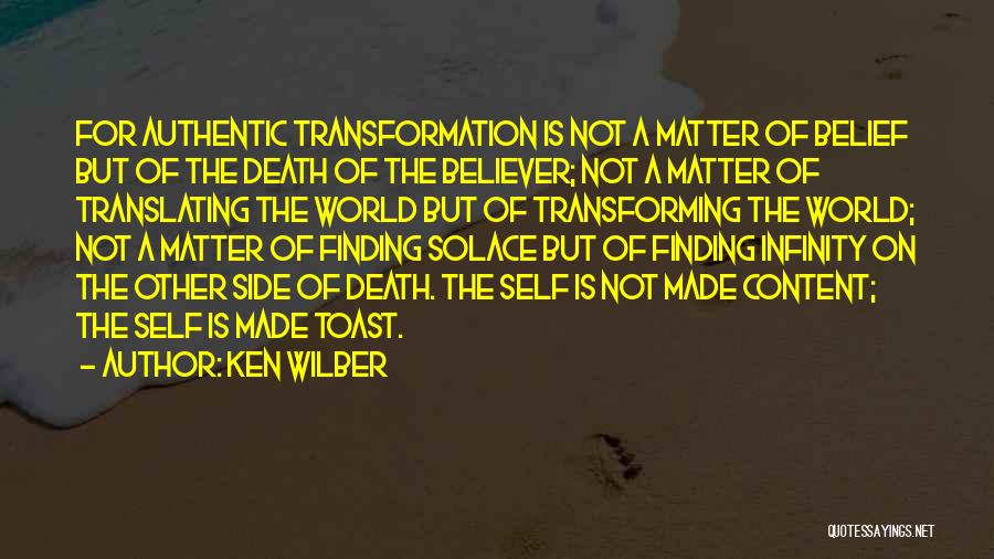 Ken Wilber Quotes: For Authentic Transformation Is Not A Matter Of Belief But Of The Death Of The Believer; Not A Matter Of