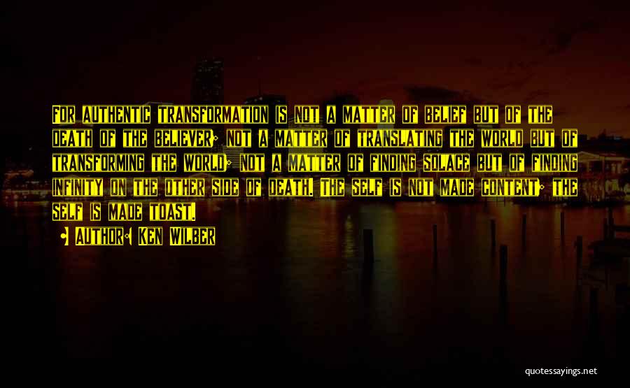 Ken Wilber Quotes: For Authentic Transformation Is Not A Matter Of Belief But Of The Death Of The Believer; Not A Matter Of