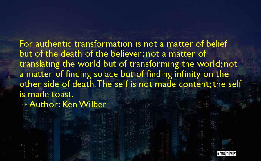 Ken Wilber Quotes: For Authentic Transformation Is Not A Matter Of Belief But Of The Death Of The Believer; Not A Matter Of