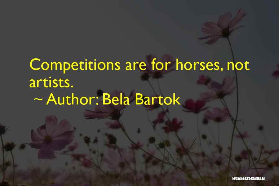 Bela Bartok Quotes: Competitions Are For Horses, Not Artists.