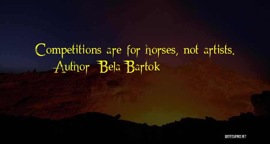 Bela Bartok Quotes: Competitions Are For Horses, Not Artists.