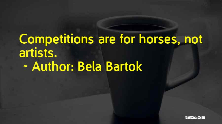 Bela Bartok Quotes: Competitions Are For Horses, Not Artists.