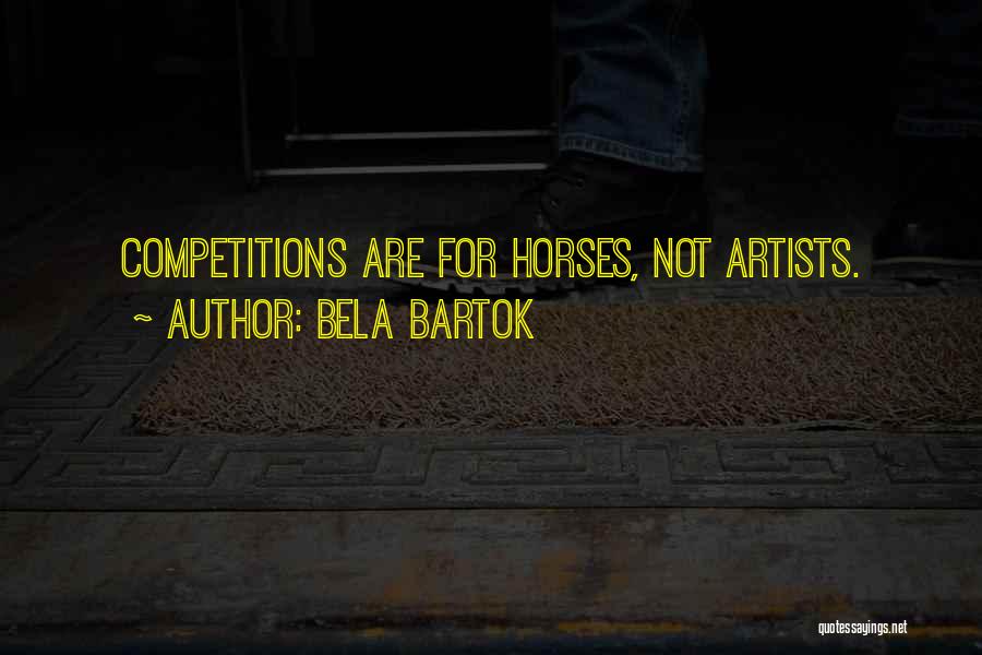 Bela Bartok Quotes: Competitions Are For Horses, Not Artists.