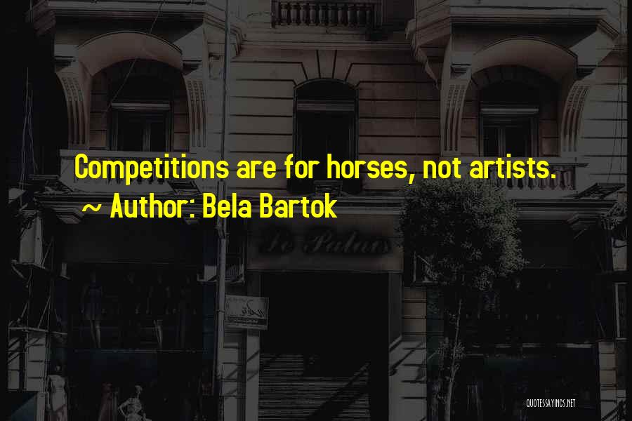 Bela Bartok Quotes: Competitions Are For Horses, Not Artists.