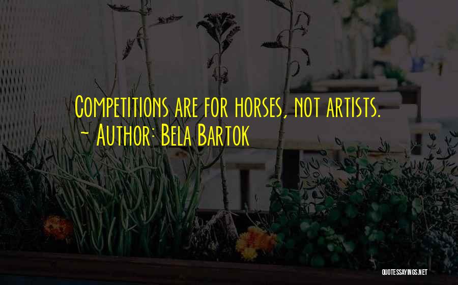 Bela Bartok Quotes: Competitions Are For Horses, Not Artists.