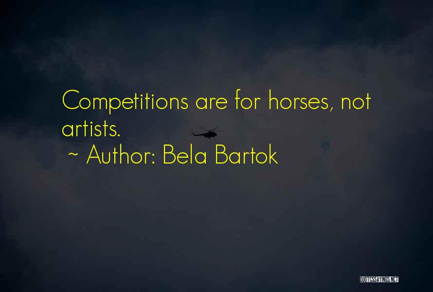 Bela Bartok Quotes: Competitions Are For Horses, Not Artists.