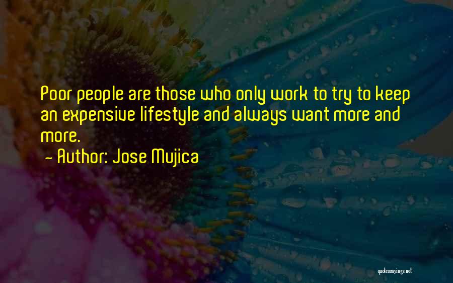 Jose Mujica Quotes: Poor People Are Those Who Only Work To Try To Keep An Expensive Lifestyle And Always Want More And More.