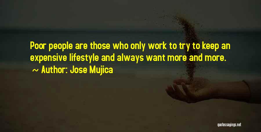 Jose Mujica Quotes: Poor People Are Those Who Only Work To Try To Keep An Expensive Lifestyle And Always Want More And More.