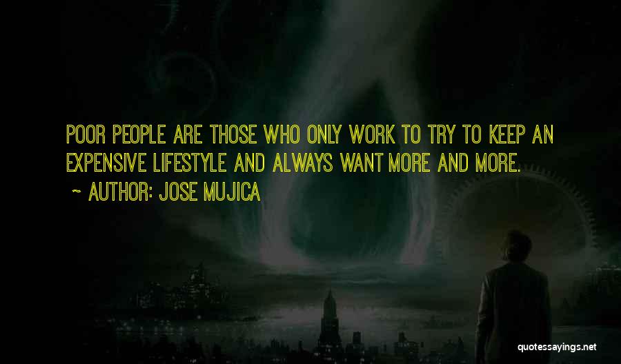 Jose Mujica Quotes: Poor People Are Those Who Only Work To Try To Keep An Expensive Lifestyle And Always Want More And More.