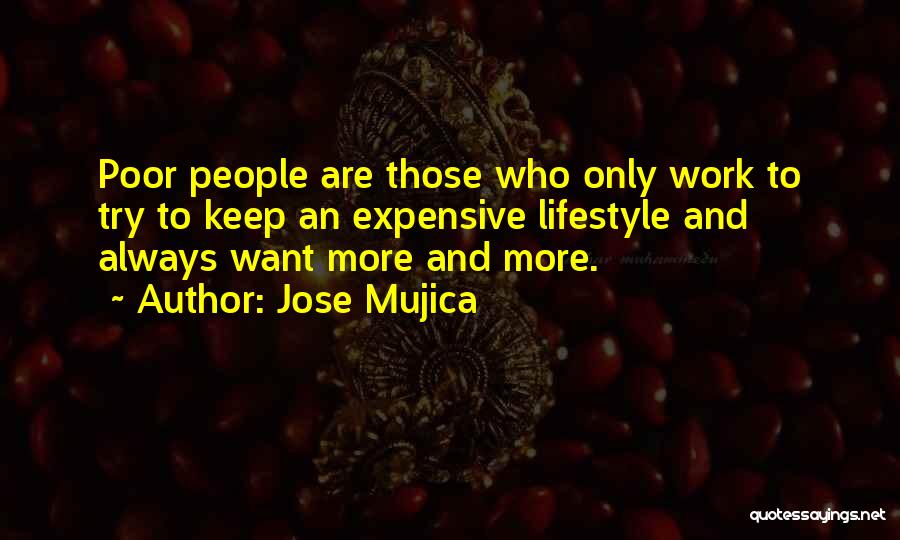 Jose Mujica Quotes: Poor People Are Those Who Only Work To Try To Keep An Expensive Lifestyle And Always Want More And More.