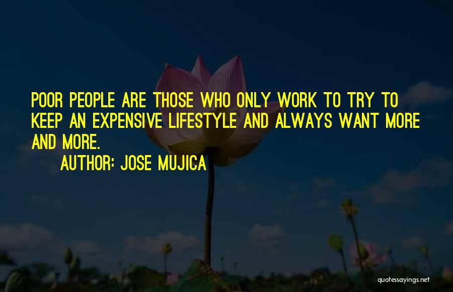 Jose Mujica Quotes: Poor People Are Those Who Only Work To Try To Keep An Expensive Lifestyle And Always Want More And More.