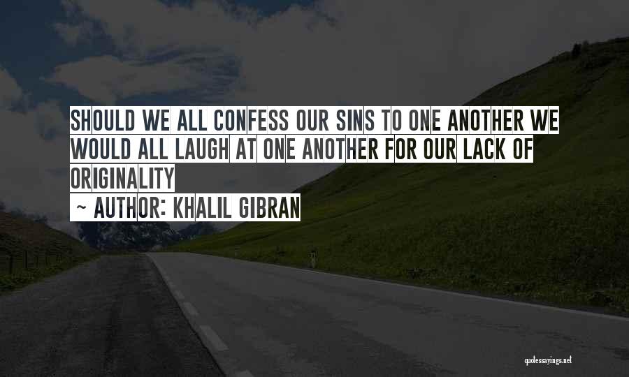 Khalil Gibran Quotes: Should We All Confess Our Sins To One Another We Would All Laugh At One Another For Our Lack Of
