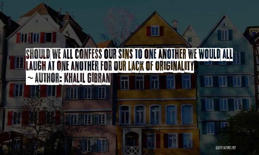 Khalil Gibran Quotes: Should We All Confess Our Sins To One Another We Would All Laugh At One Another For Our Lack Of