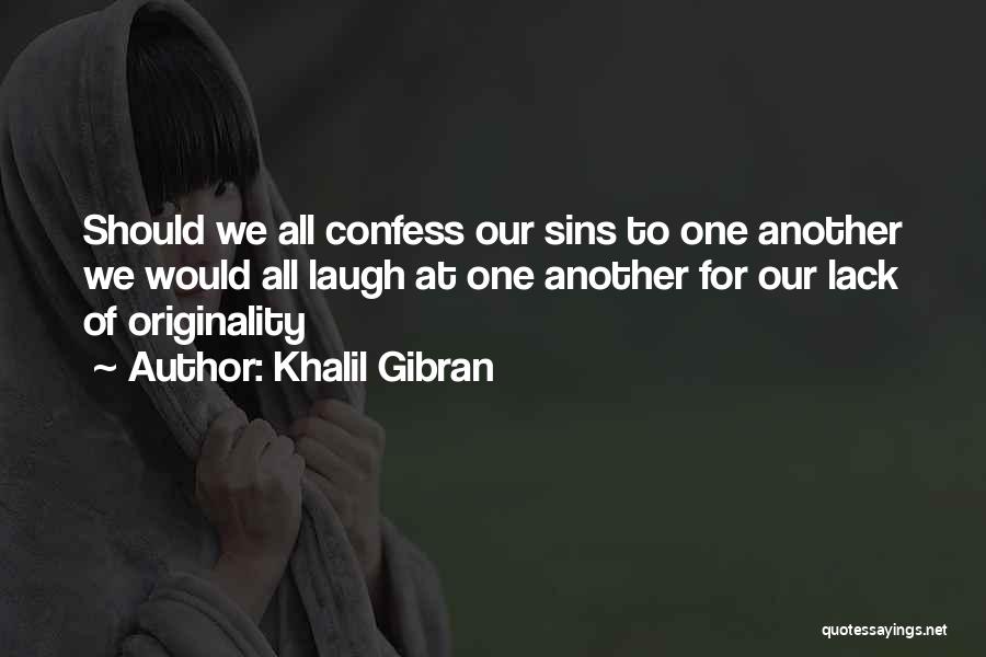 Khalil Gibran Quotes: Should We All Confess Our Sins To One Another We Would All Laugh At One Another For Our Lack Of